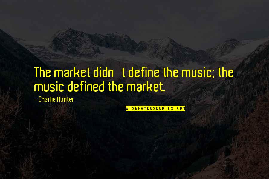 Tonality In Painting Quotes By Charlie Hunter: The market didn't define the music; the music