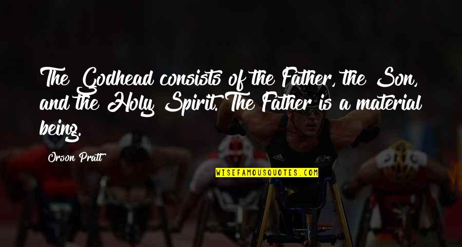 Tonally Synonyms Quotes By Orson Pratt: The Godhead consists of the Father, the Son, Tonally Synonyms Quotes By Orson Pratt: The Godhead consists of the Father, the Son,