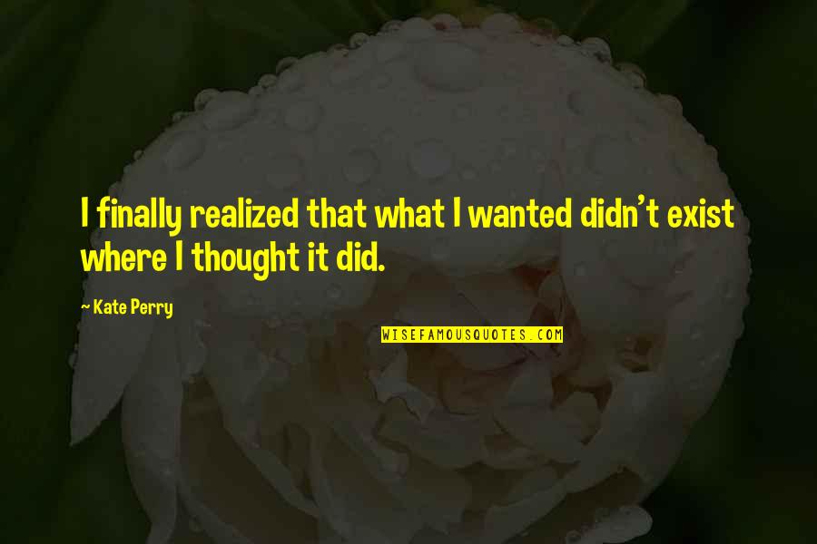 Tondu Dance Quotes By Kate Perry: I finally realized that what I wanted didn't
