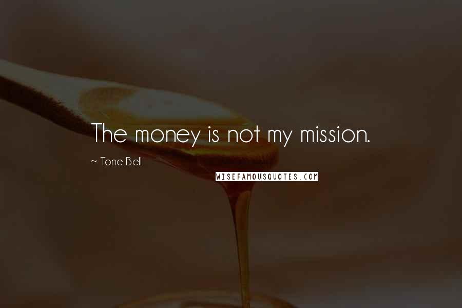 Tone Bell quotes: The money is not my mission.