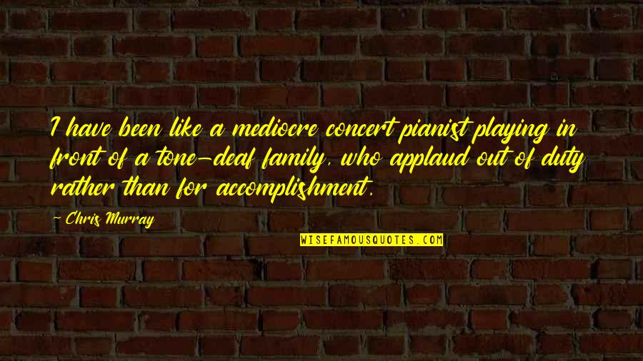 Tone Deaf Quotes By Chris Murray: I have been like a mediocre concert pianist