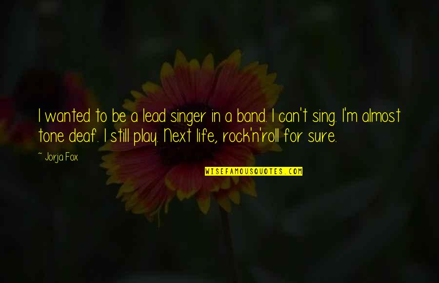 Tone Deaf Quotes By Jorja Fox: I wanted to be a lead singer in