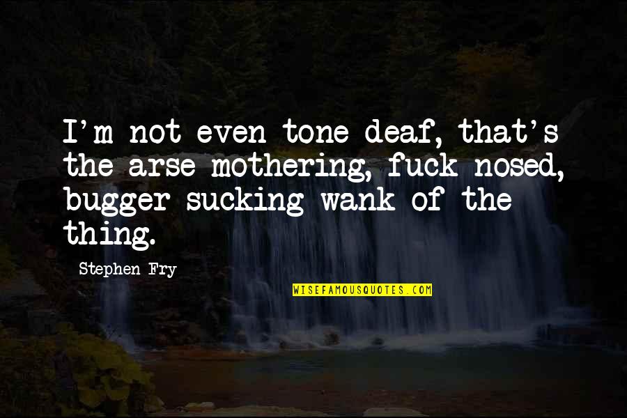 Tone Deaf Quotes By Stephen Fry: I'm not even tone deaf, that's the arse-mothering,