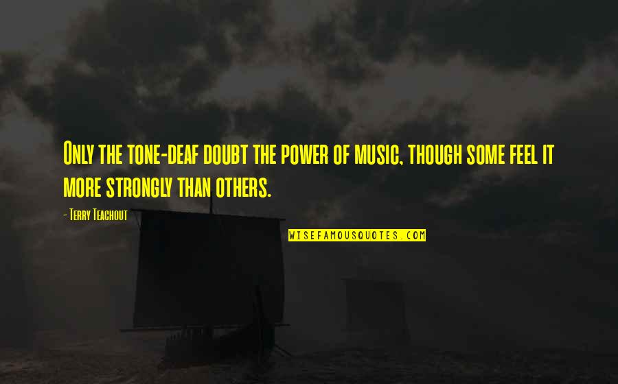 Tone Deaf Quotes By Terry Teachout: Only the tone-deaf doubt the power of music,