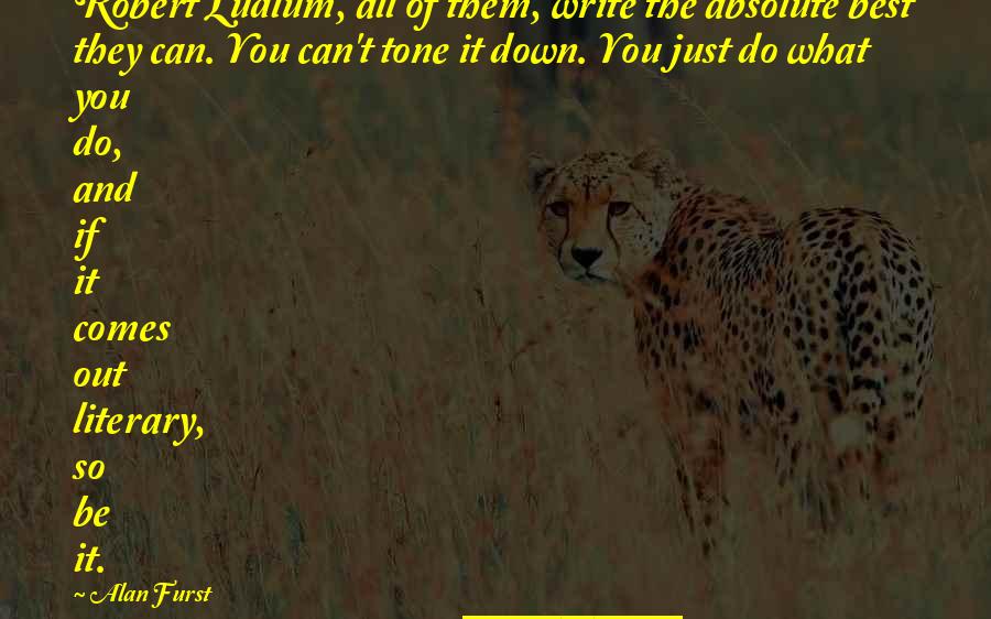 Tone It Down Quotes By Alan Furst: Robert Ludlum, all of them, write the absolute Tone It Down Quotes By Alan Furst: Robert Ludlum, all of them, write the absolute