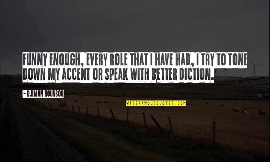 Tone It Down Quotes By Djimon Hounsou: Funny enough, every role that I have had, Tone It Down Quotes By Djimon Hounsou: Funny enough, every role that I have had,
