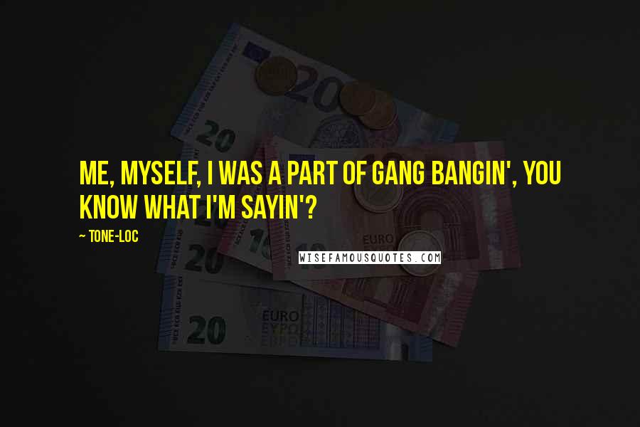 Tone-Loc quotes: Me, myself, I was a part of gang bangin', you know what I'm sayin'?