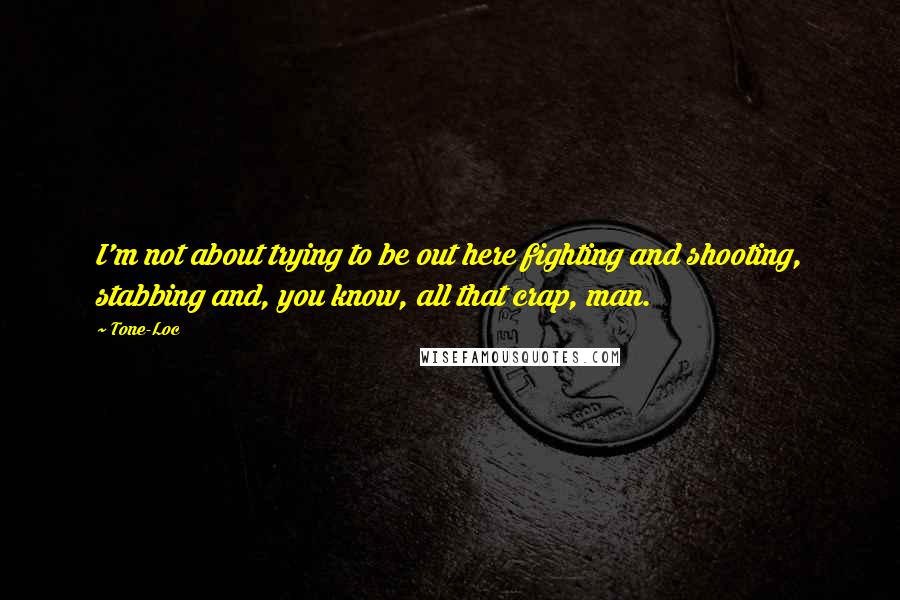 Tone-Loc quotes: I'm not about trying to be out here fighting and shooting, stabbing and, you know, all that crap, man.