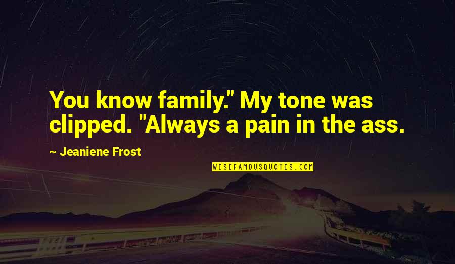 Tone My Quotes By Jeaniene Frost: You know family." My tone was clipped. "Always