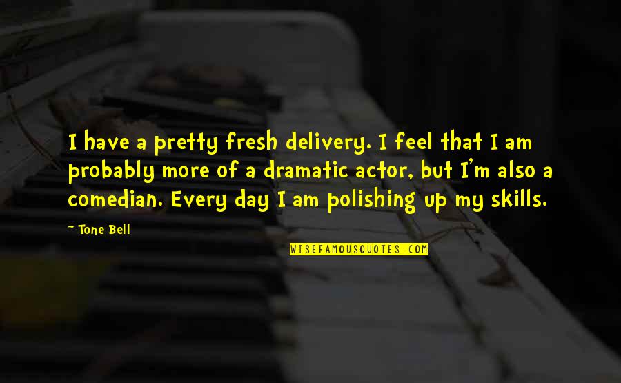 Tone My Quotes By Tone Bell: I have a pretty fresh delivery. I feel