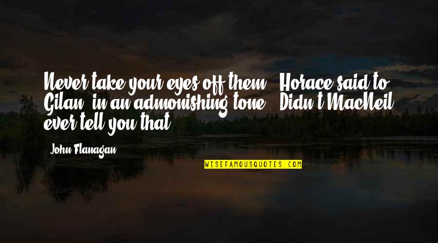 Tone Quotes By John Flanagan: Never take your eyes off them," Horace said