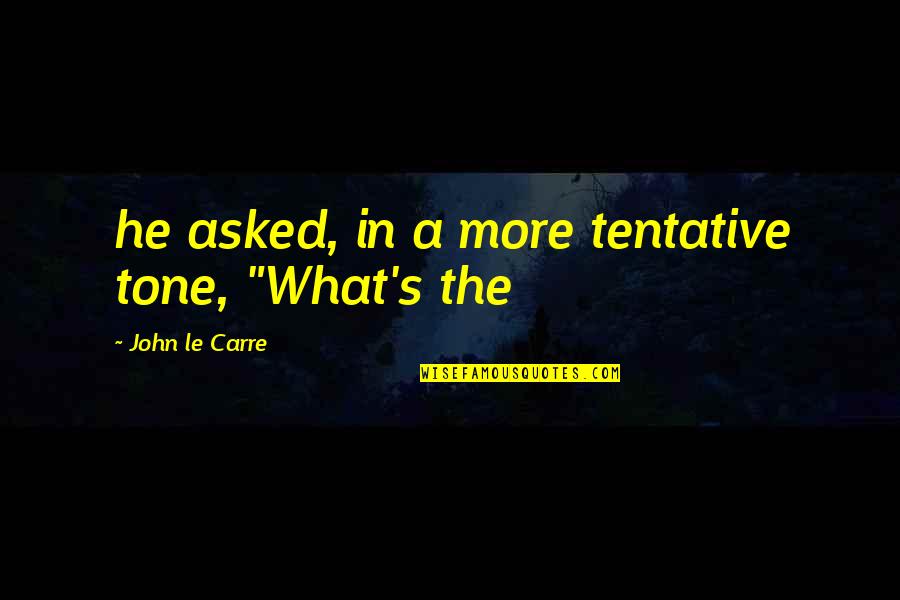 Tone Quotes By John Le Carre: he asked, in a more tentative tone, "What's