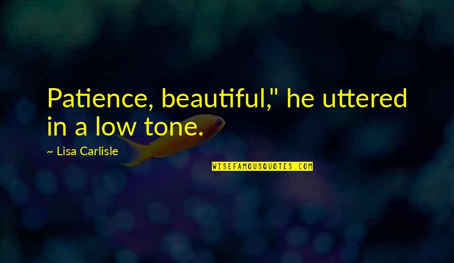 Tone Quotes By Lisa Carlisle: Patience, beautiful," he uttered in a low tone.