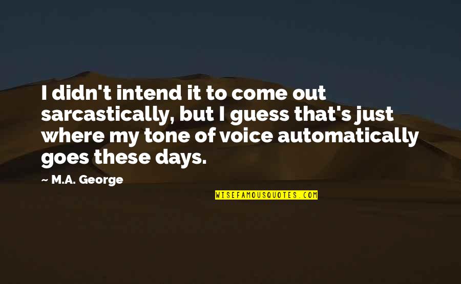 Tone Quotes By M.A. George: I didn't intend it to come out sarcastically,