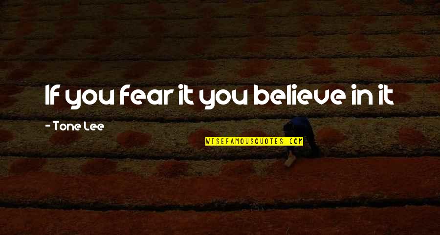 Tone Quotes By Tone Lee: If you fear it you believe in it