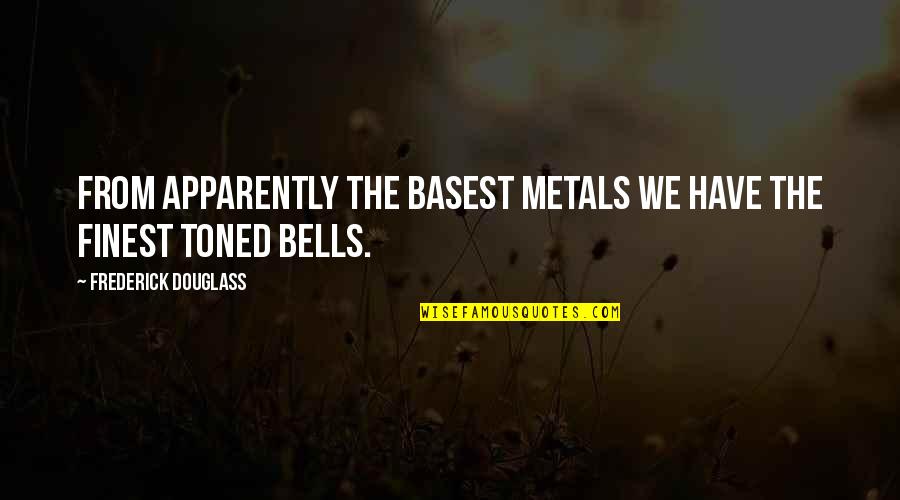 Toned Quotes By Frederick Douglass: From apparently the basest metals we have the Toned Quotes By Frederick Douglass: From apparently the basest metals we have the