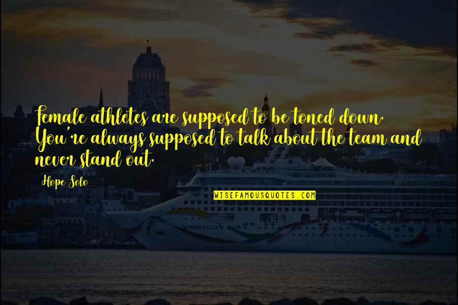 Toned Quotes By Hope Solo: Female athletes are supposed to be toned down. Toned Quotes By Hope Solo: Female athletes are supposed to be toned down.
