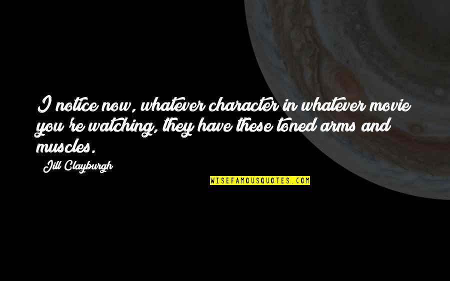 Toned Quotes By Jill Clayburgh: I notice now, whatever character in whatever movie Toned Quotes By Jill Clayburgh: I notice now, whatever character in whatever movie