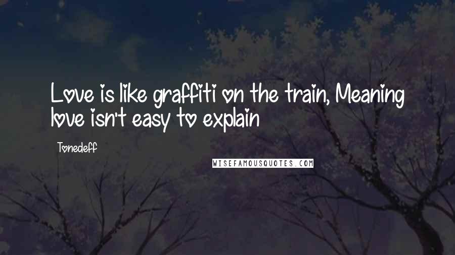 Tonedeff quotes: Love is like graffiti on the train, Meaning love isn't easy to explain