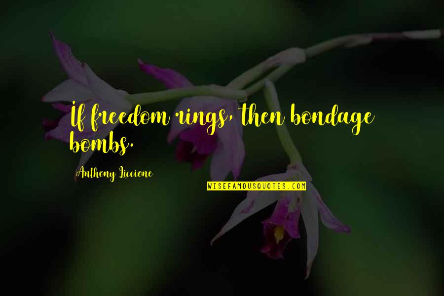Tonedeff Velocity Quotes By Anthony Liccione: If freedom rings, then bondage bombs. Tonedeff Velocity Quotes By Anthony Liccione: If freedom rings, then bondage bombs.