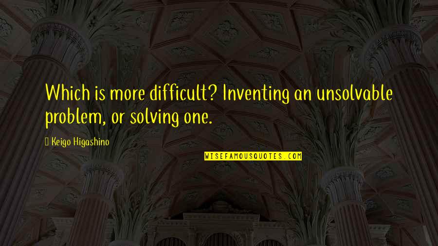 Tonegawa Lab Quotes By Keigo Higashino: Which is more difficult? Inventing an unsolvable problem,