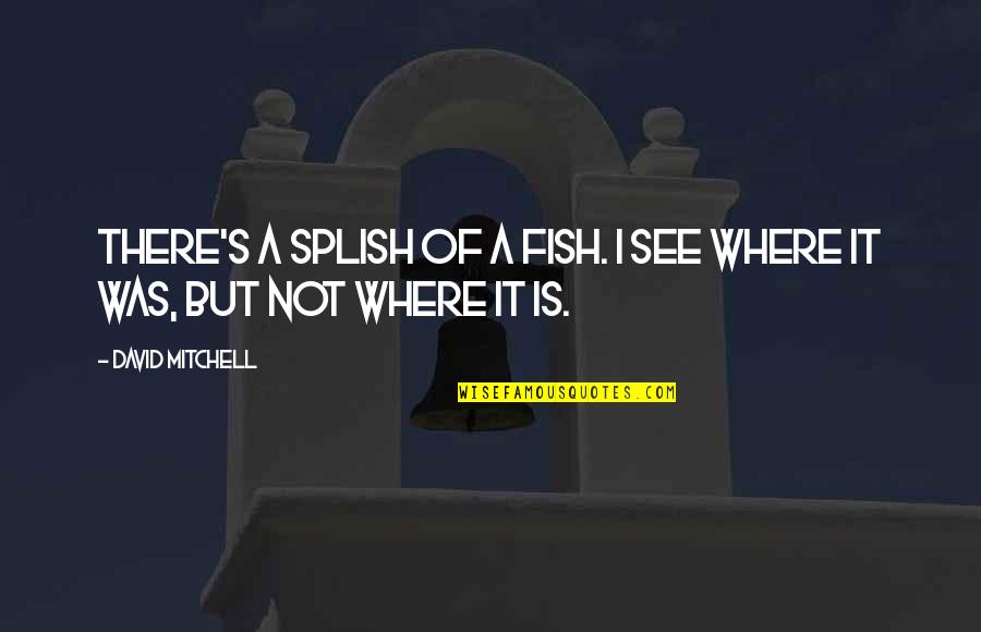 Tonetta Temptation Quotes By David Mitchell: There's a splish of a fish. I see Tonetta Temptation Quotes By David Mitchell: There's a splish of a fish. I see