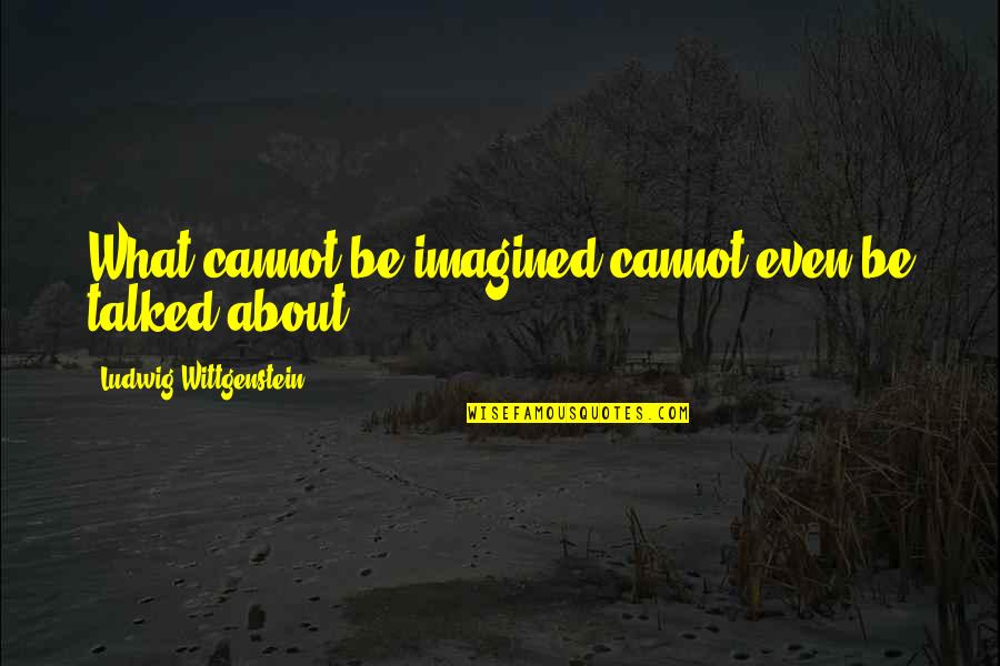 Tong Chok Quotes By Ludwig Wittgenstein: What cannot be imagined cannot even be talked