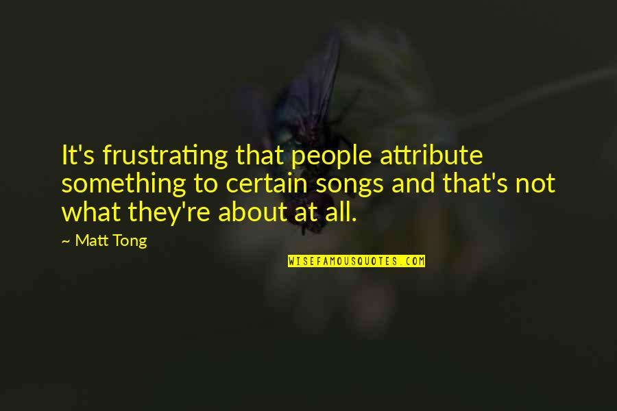 Tong Quotes By Matt Tong: It's frustrating that people attribute something to certain