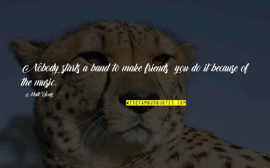 Tong Quotes By Matt Tong: Nobody starts a band to make friends; you