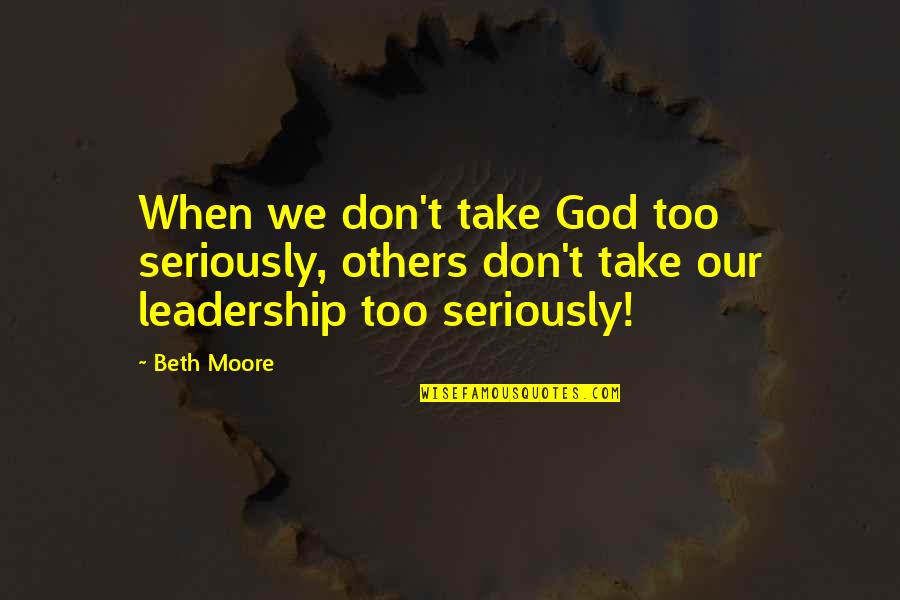 Tongco St Quotes By Beth Moore: When we don't take God too seriously, others