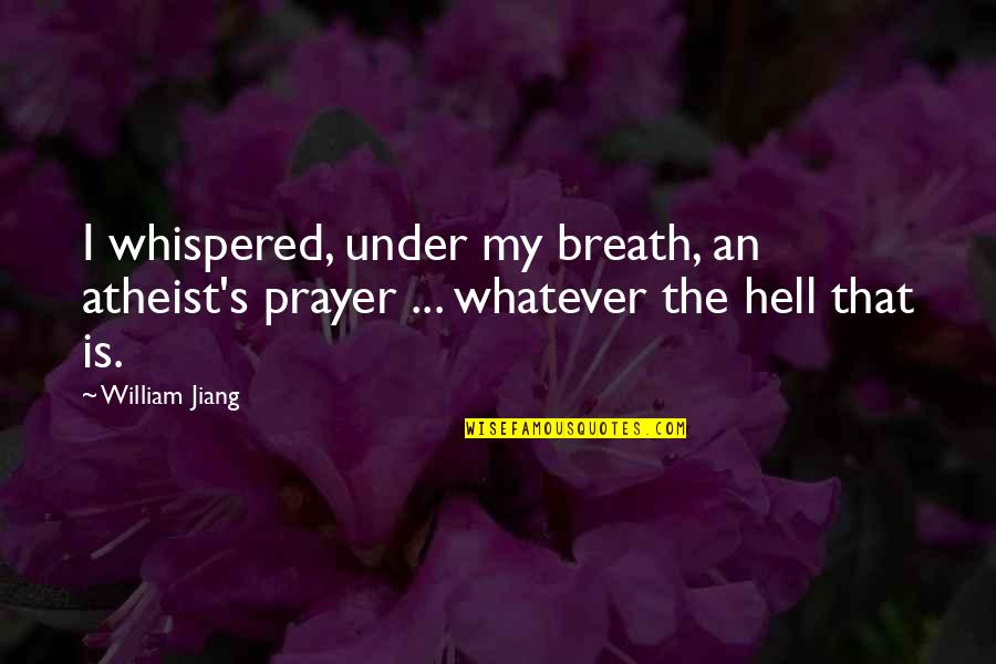 Tongco St Quotes By William Jiang: I whispered, under my breath, an atheist's prayer