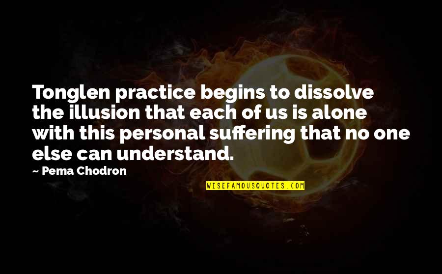 Tonglen Quotes By Pema Chodron: Tonglen practice begins to dissolve the illusion that