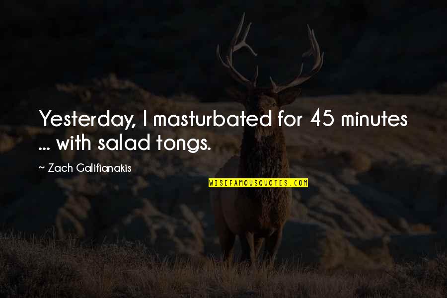 Tongs Quotes By Zach Galifianakis: Yesterday, I masturbated for 45 minutes ... with