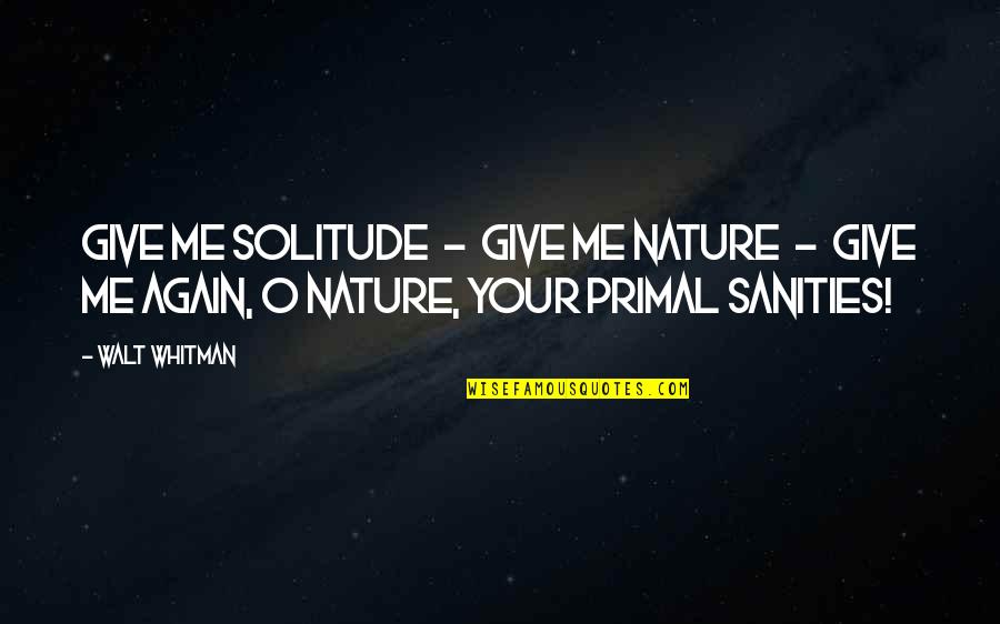 Tongue Biting Quotes By Walt Whitman: Give me solitude - give me Nature -