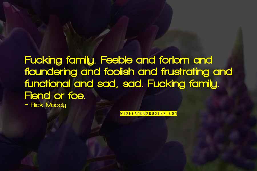 Tongue In Cheek Love Quotes By Rick Moody: Fucking family. Feeble and forlorn and floundering and Tongue In Cheek Love Quotes By Rick Moody: Fucking family. Feeble and forlorn and floundering and