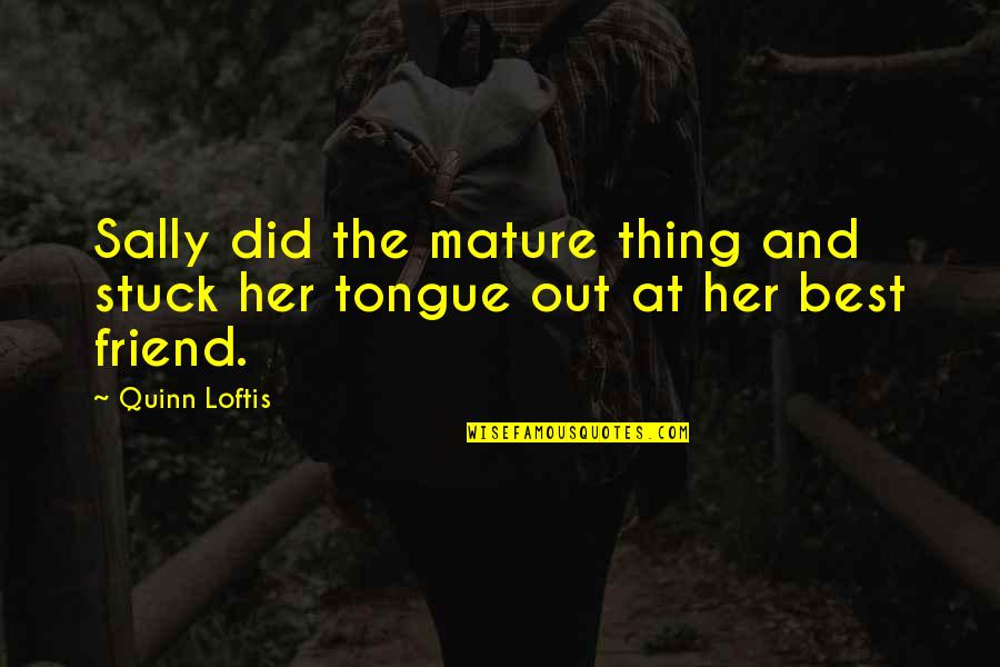 Tongue Out Quotes By Quinn Loftis: Sally did the mature thing and stuck her