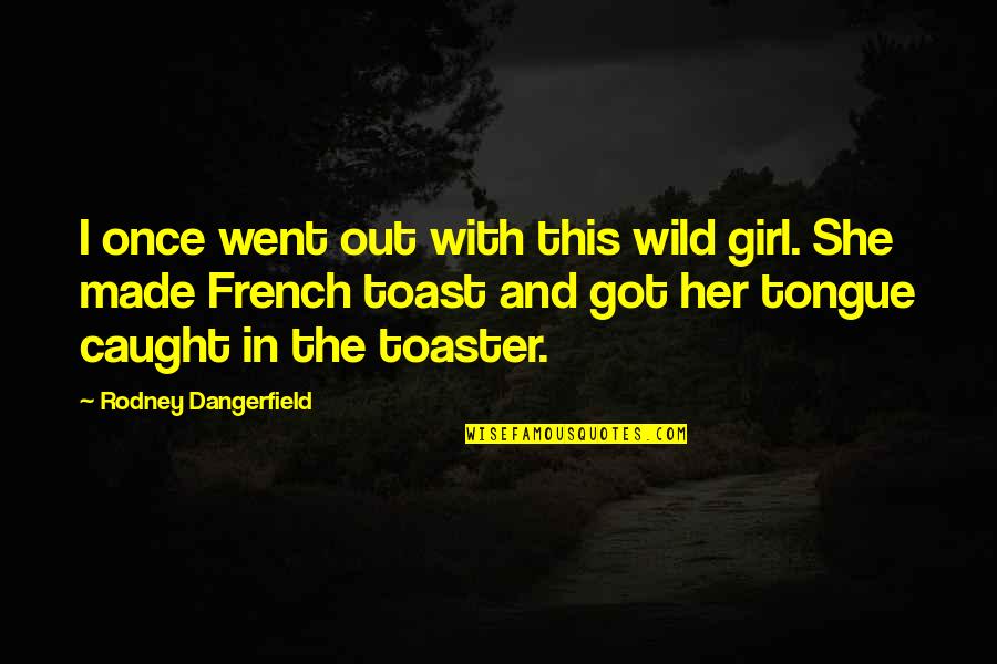 Tongue Out Quotes By Rodney Dangerfield: I once went out with this wild girl.