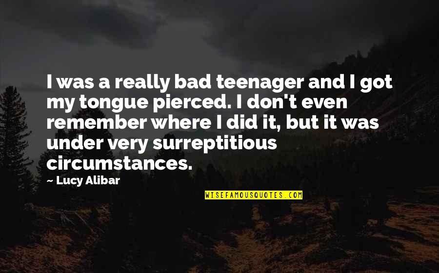 Tongue Pierced Quotes By Lucy Alibar: I was a really bad teenager and I