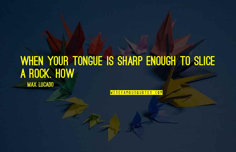 Tongue Sharp Quotes By Max Lucado: When your tongue is sharp enough to slice