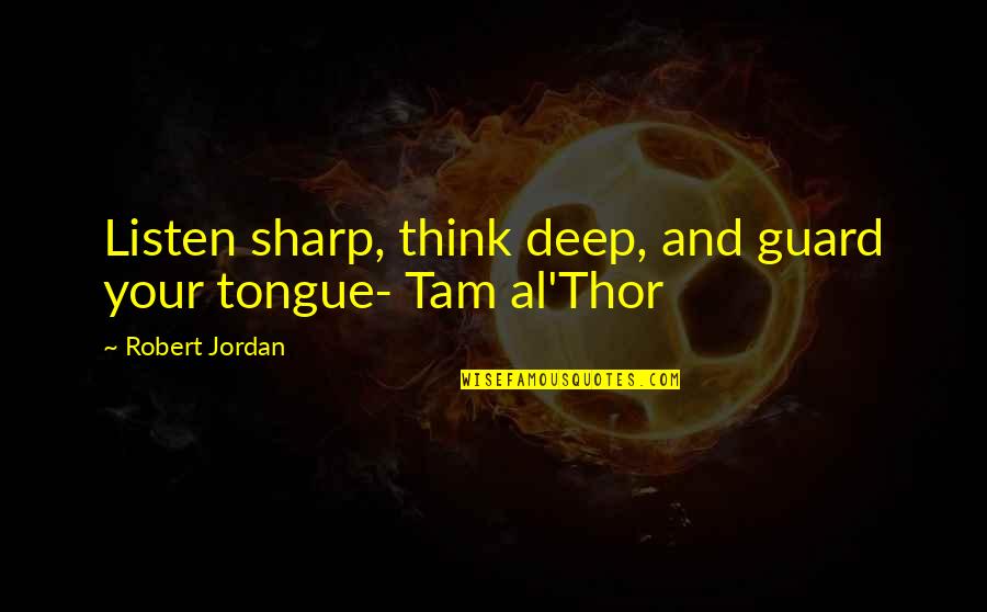 Tongue Sharp Quotes By Robert Jordan: Listen sharp, think deep, and guard your tongue-