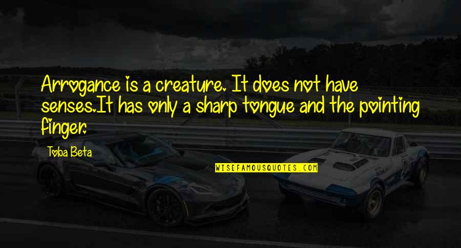 Tongue Sharp Quotes By Toba Beta: Arrogance is a creature. It does not have