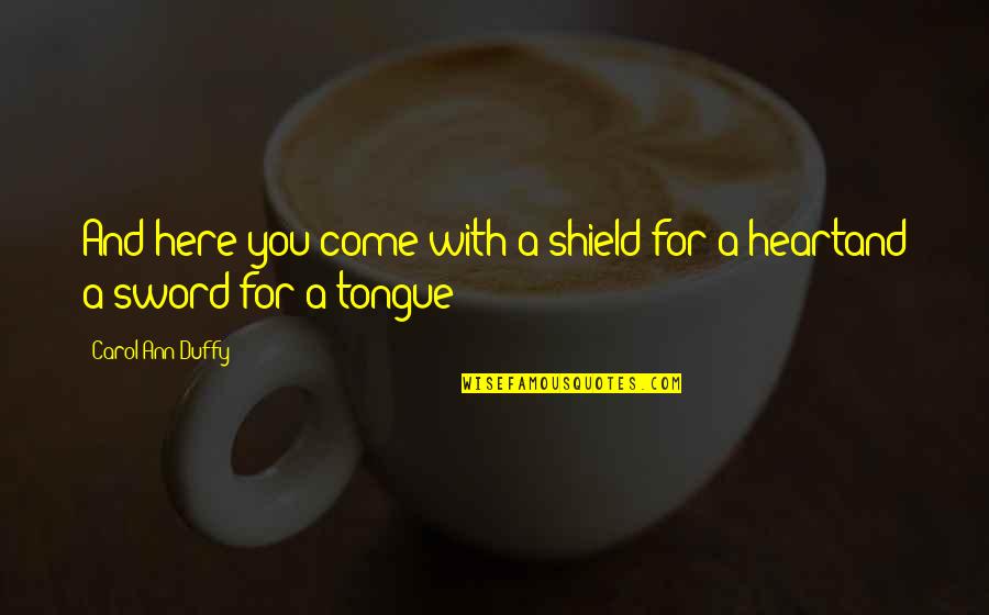 Tongue Sword Quotes By Carol Ann Duffy: And here you come with a shield for Tongue Sword Quotes By Carol Ann Duffy: And here you come with a shield for