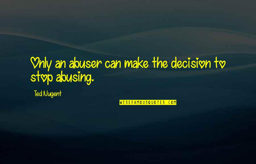 Tongueless Quotes By Ted Nugent: Only an abuser can make the decision to