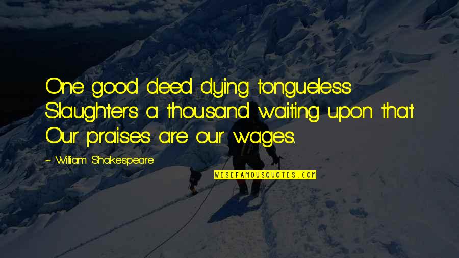 Tongueless Quotes By William Shakespeare: One good deed dying tongueless Slaughters a thousand
