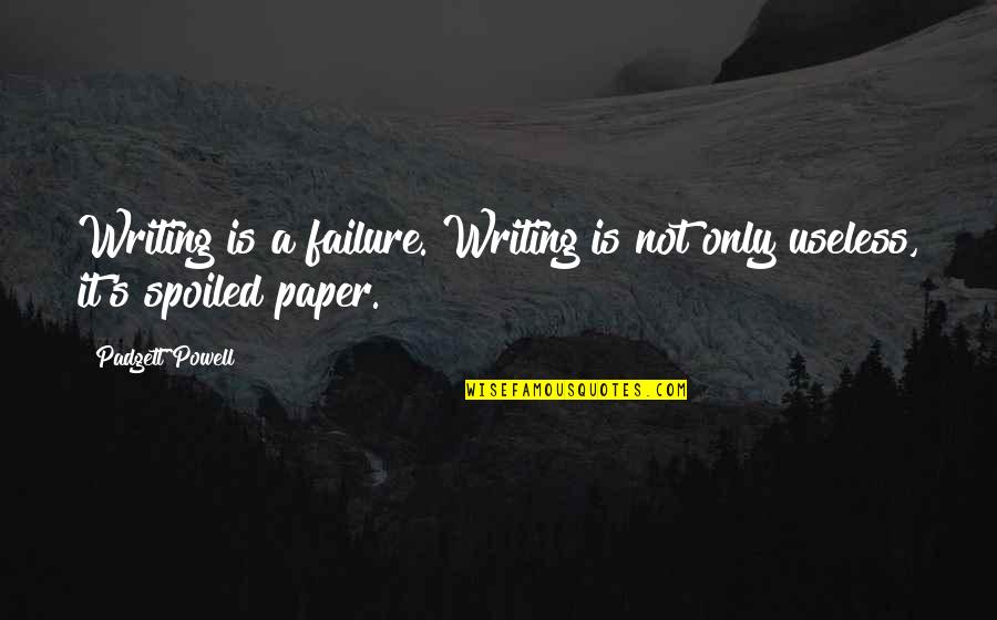 Tongueless Shoes Quotes By Padgett Powell: Writing is a failure. Writing is not only