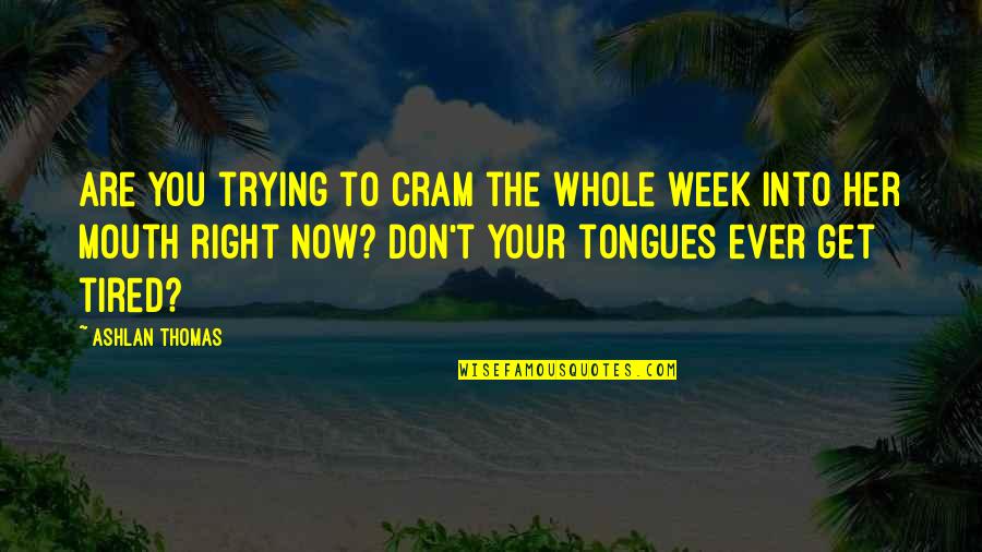 Tongues Out Quotes By Ashlan Thomas: Are you trying to cram the whole week