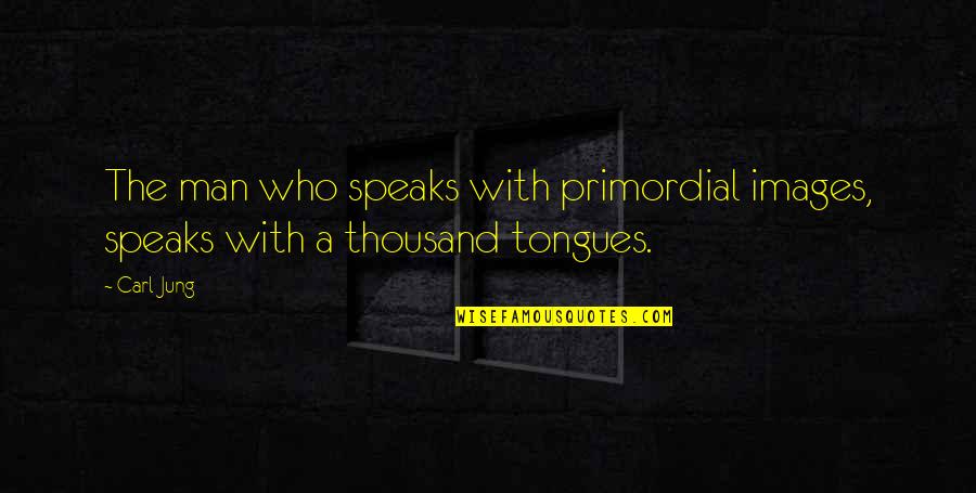 Tongues Out Quotes By Carl Jung: The man who speaks with primordial images, speaks