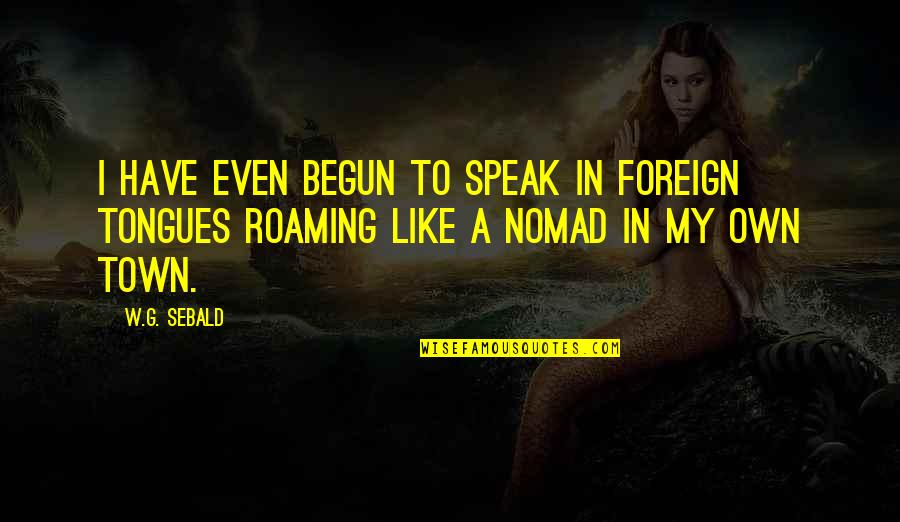 Tongues Out Quotes By W.G. Sebald: I have even begun to speak in foreign