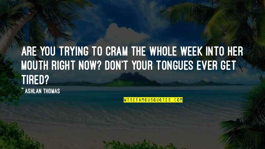 Tongues Quotes By Ashlan Thomas: Are you trying to cram the whole week