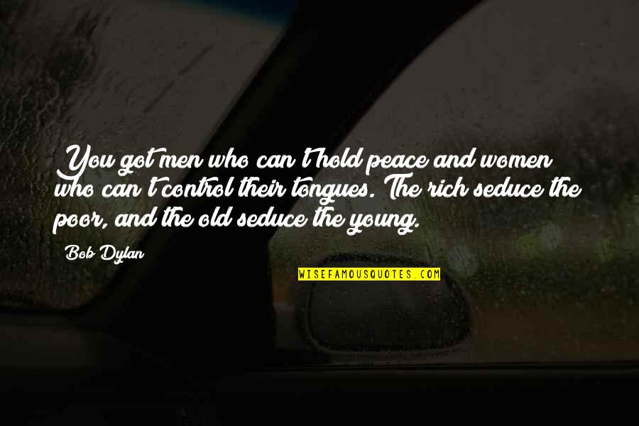 Tongues Quotes By Bob Dylan: You got men who can't hold peace and Tongues Quotes By Bob Dylan: You got men who can't hold peace and